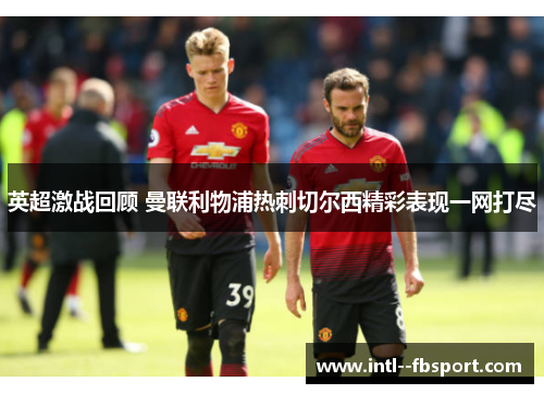 英超激战回顾 曼联利物浦热刺切尔西精彩表现一网打尽