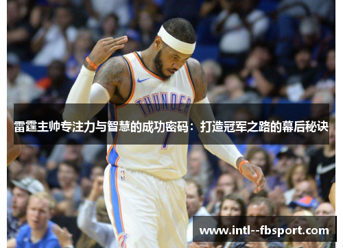 雷霆主帅专注力与智慧的成功密码：打造冠军之路的幕后秘诀