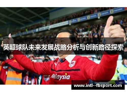 英超球队未来发展战略分析与创新路径探索