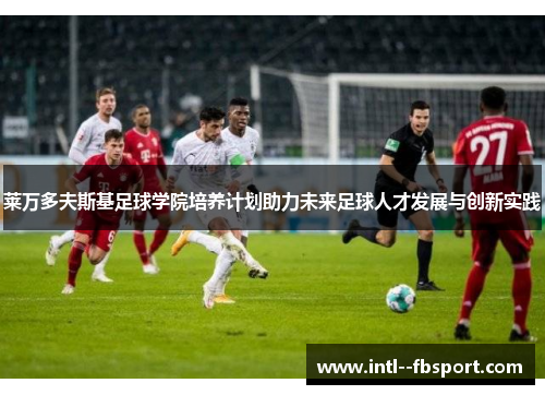 莱万多夫斯基足球学院培养计划助力未来足球人才发展与创新实践