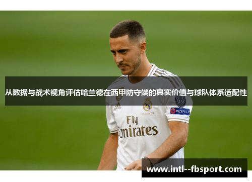 从数据与战术视角评估哈兰德在西甲防守端的真实价值与球队体系适配性