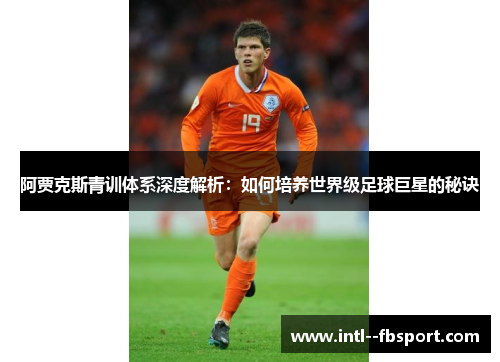 阿贾克斯青训体系深度解析：如何培养世界级足球巨星的秘诀