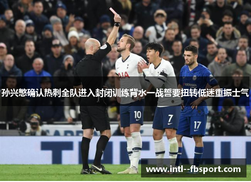 孙兴慜确认热刺全队进入封闭训练背水一战誓要扭转低迷重振士气