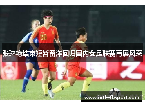 张琳艳结束短暂留洋回归国内女足联赛再展风采