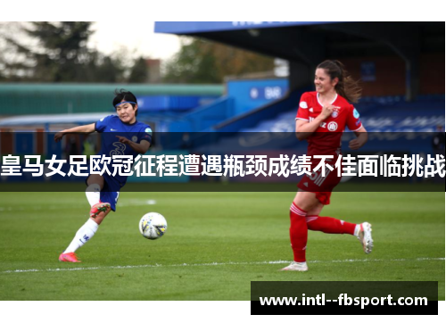 皇马女足欧冠征程遭遇瓶颈成绩不佳面临挑战