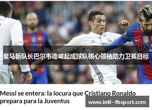 皇马新队长巴尔韦德崛起成球队核心领袖助力卫冕目标 皇马新队长巴尔韦德崛起成球队核心领袖助力卫冕目标