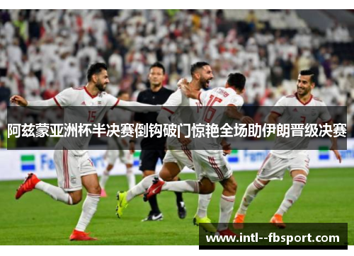 阿兹蒙亚洲杯半决赛倒钩破门惊艳全场助伊朗晋级决赛